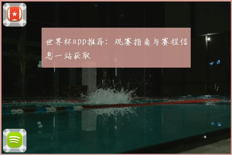 世界杯app推荐:观赛指南与赛程信息一站获取
