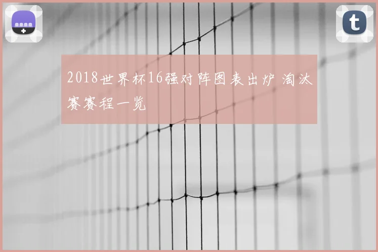 2018世界杯16强对阵图表出炉 淘汰赛赛程一览