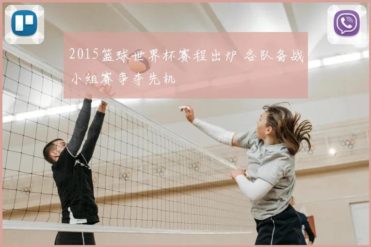 2015篮球世界杯赛程出炉 各队备战小组赛争夺先机