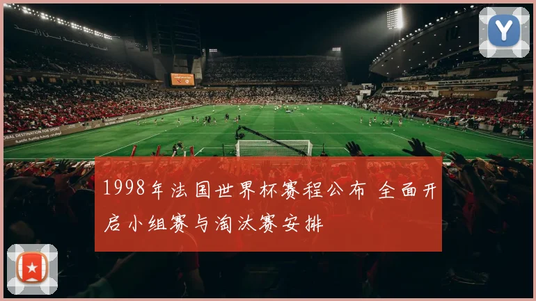 1998年法国世界杯赛程公布 全面开启小组赛与淘汰赛安排