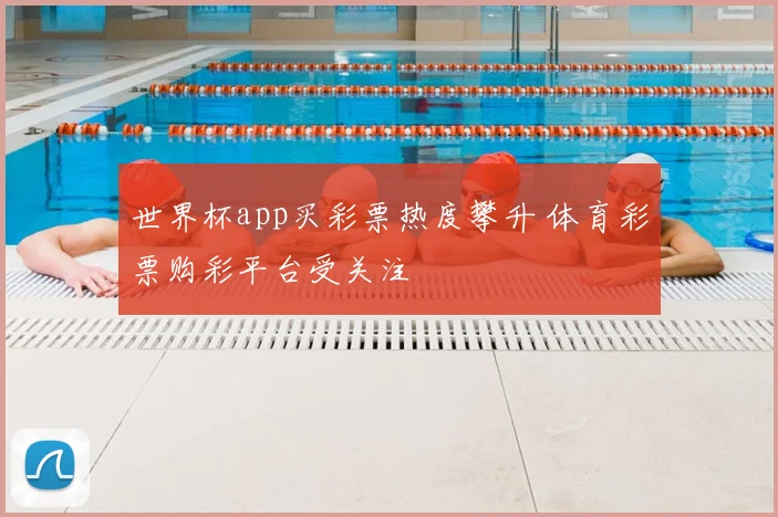 世界杯app买彩票热度攀升 体育彩票购彩平台受关注
